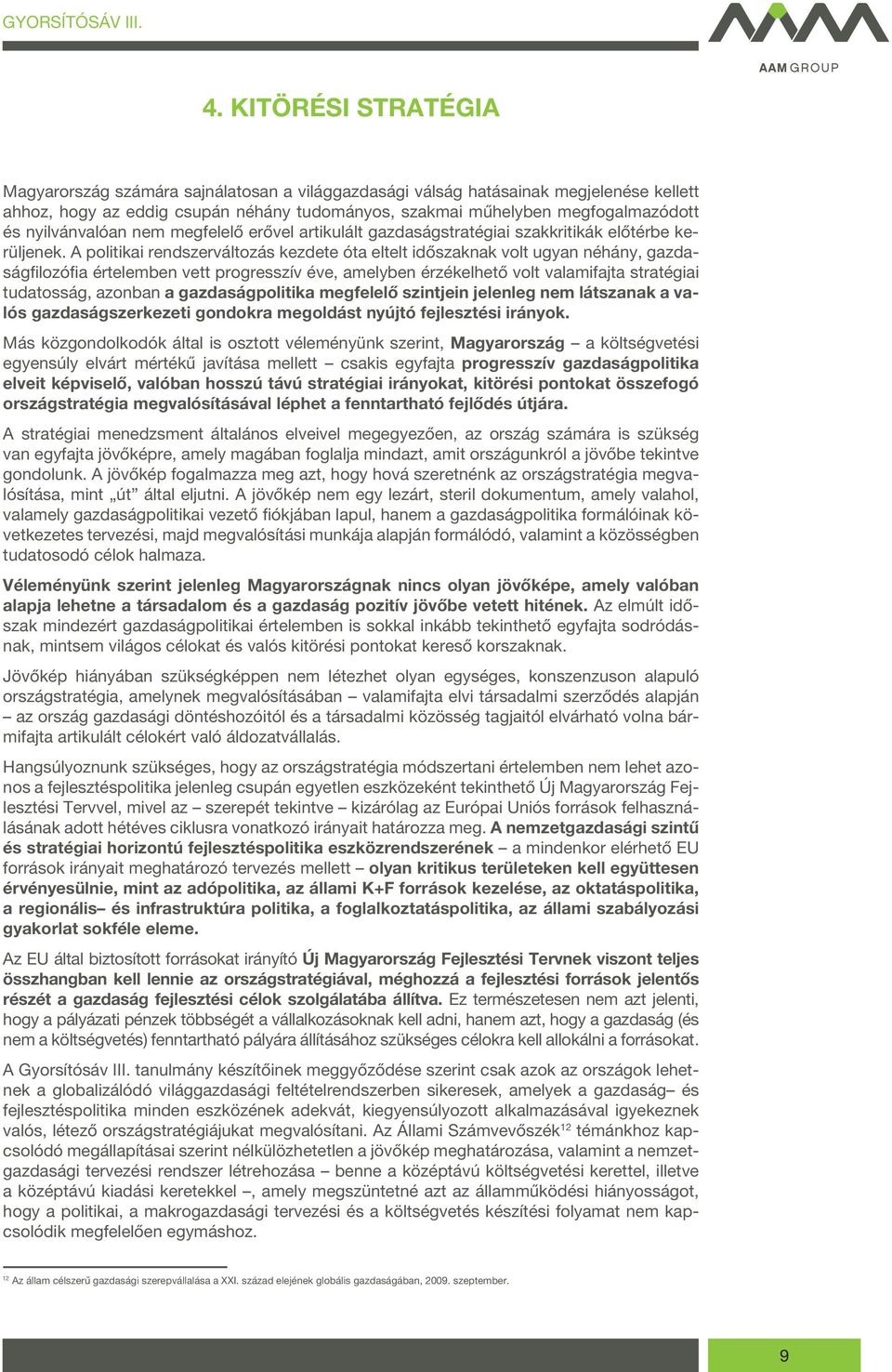 A politikai rendszerváltozás kezdete óta eltelt időszaknak volt ugyan néhány, gazdaságfilozófia értelemben vett progresszív éve, amelyben érzékelhető volt valamifajta stratégiai tudatosság, azonban a