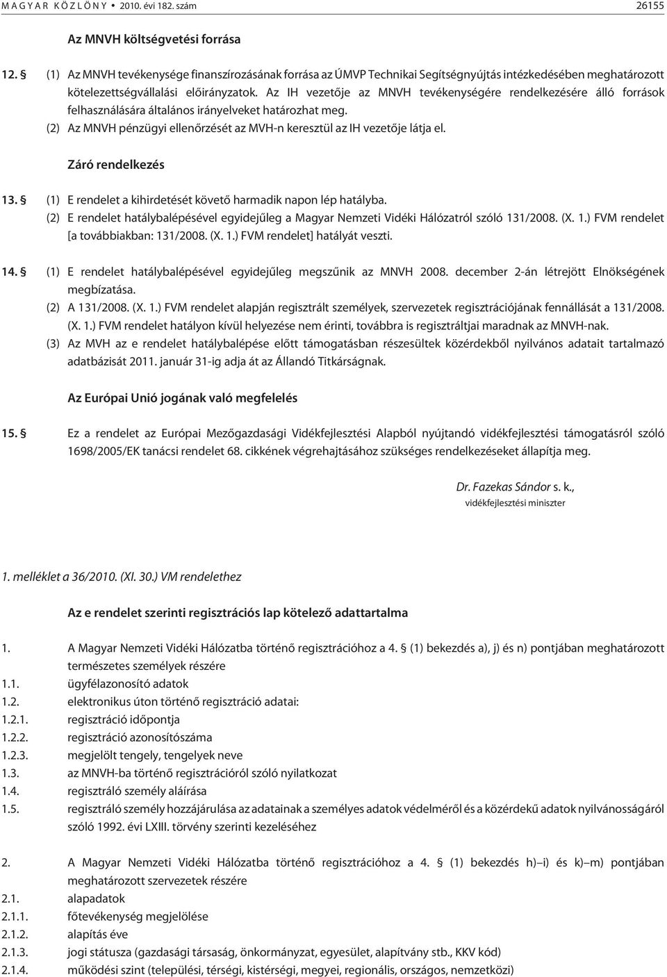 Az IH vezetõje az MNVH tevékenységére rendelkezésére álló források felhasználására általános irányelveket határozhat meg. (2) Az MNVH pénzügyi ellenõrzését az MVH-n keresztül az IH vezetõje látja el.