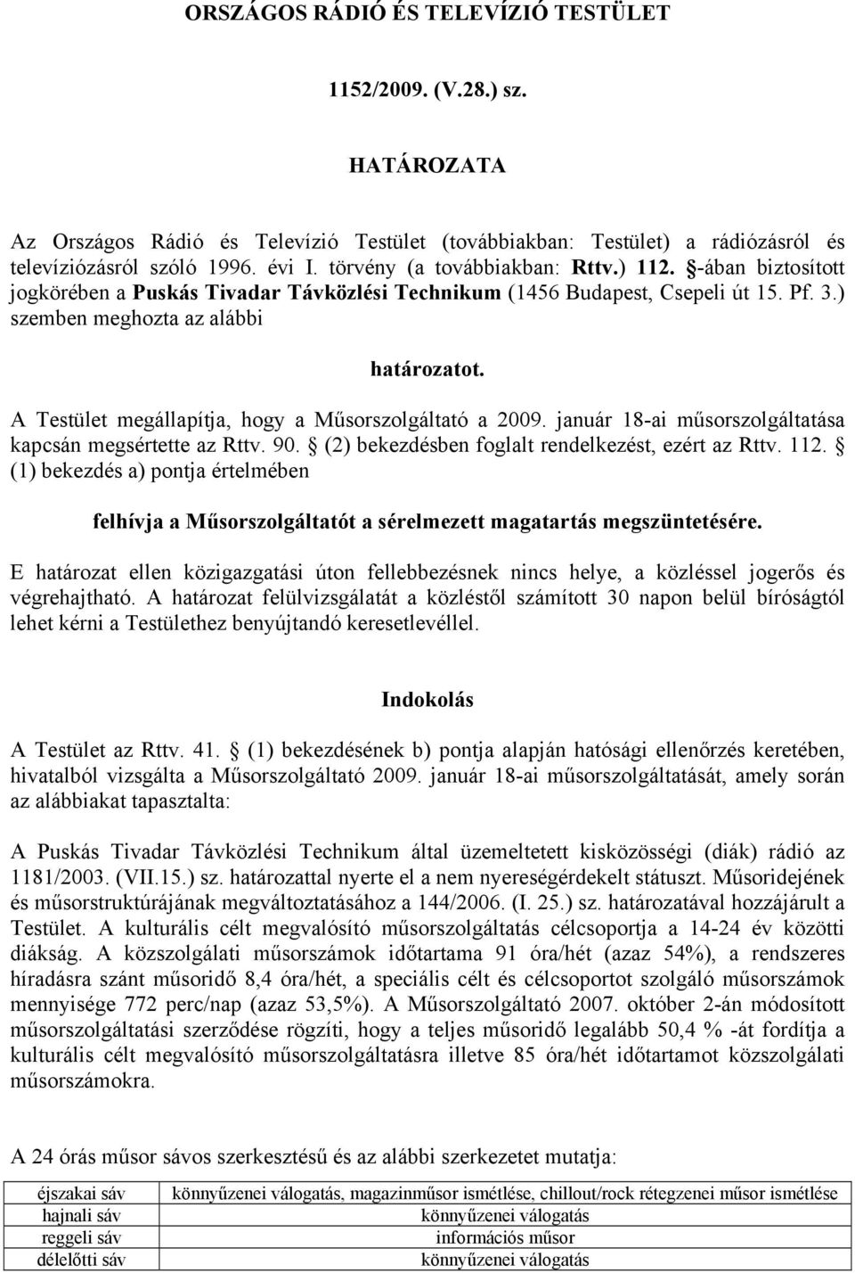 A Testület megállapítja, hogy a Műsorszolgáltató a 2009. január 18-ai műsorszolgáltatása kapcsán megsértette az Rttv. 90. (2) bekezdésben foglalt rendelkezést, ezért az Rttv. 112.