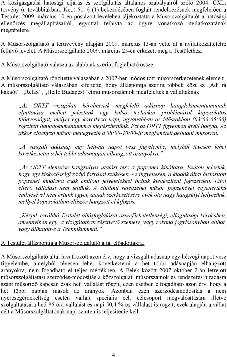 A Műsorszolgáltató a tértivevény alapján 2009. március 13-án vette át a nyilatkozattételre felhívó levelet. A Műsorszolgáltató 2009. március 25-én érkezett meg a Testülethez.