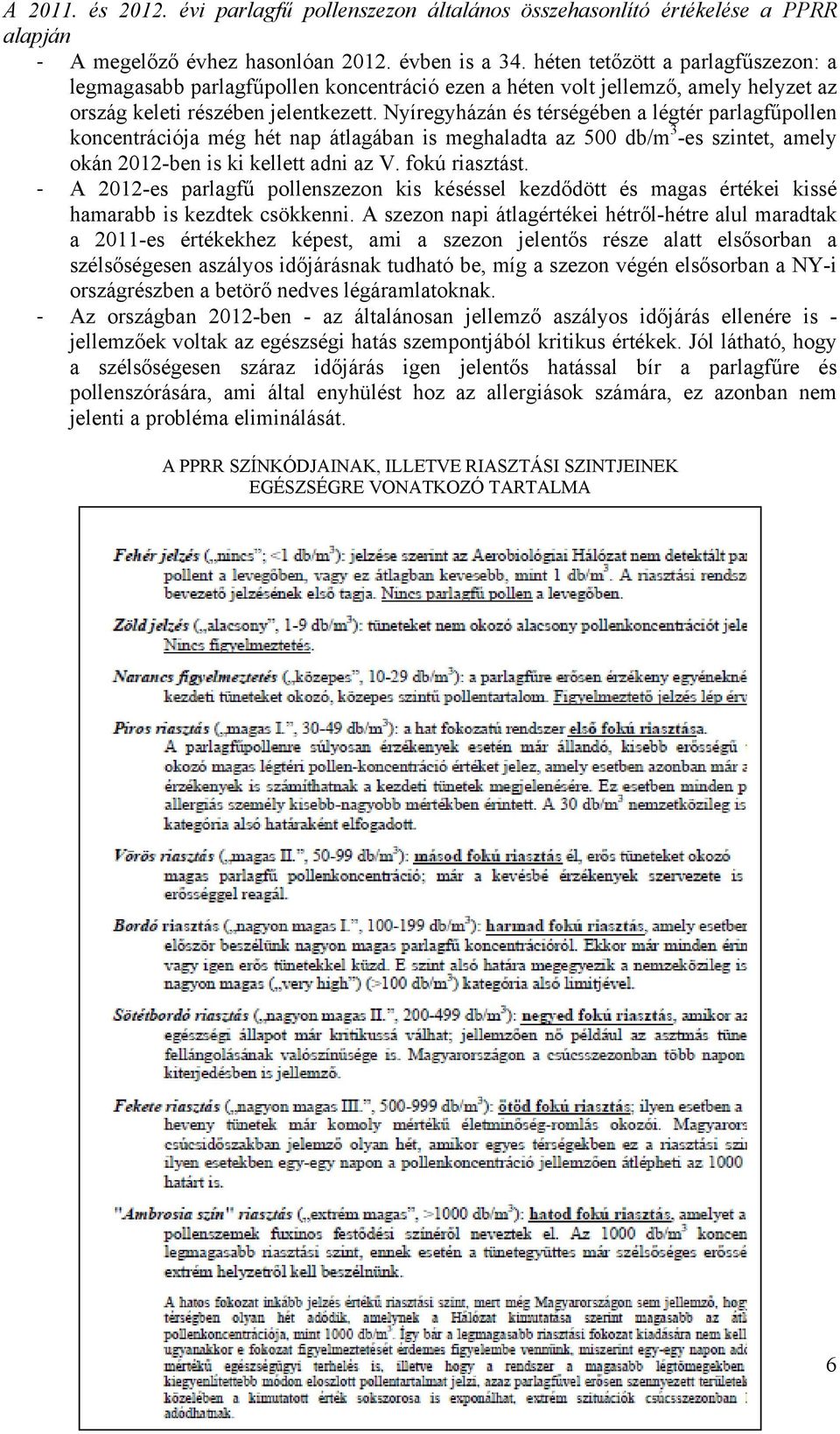 Nyíregyházán és térségében a légtér parlagfűpollen koncentrációja még hét nap átlagában is meghaladta az 5 db/m 3 -es szintet, amely okán 212-ben is ki kellett adni az V. fokú riasztást.