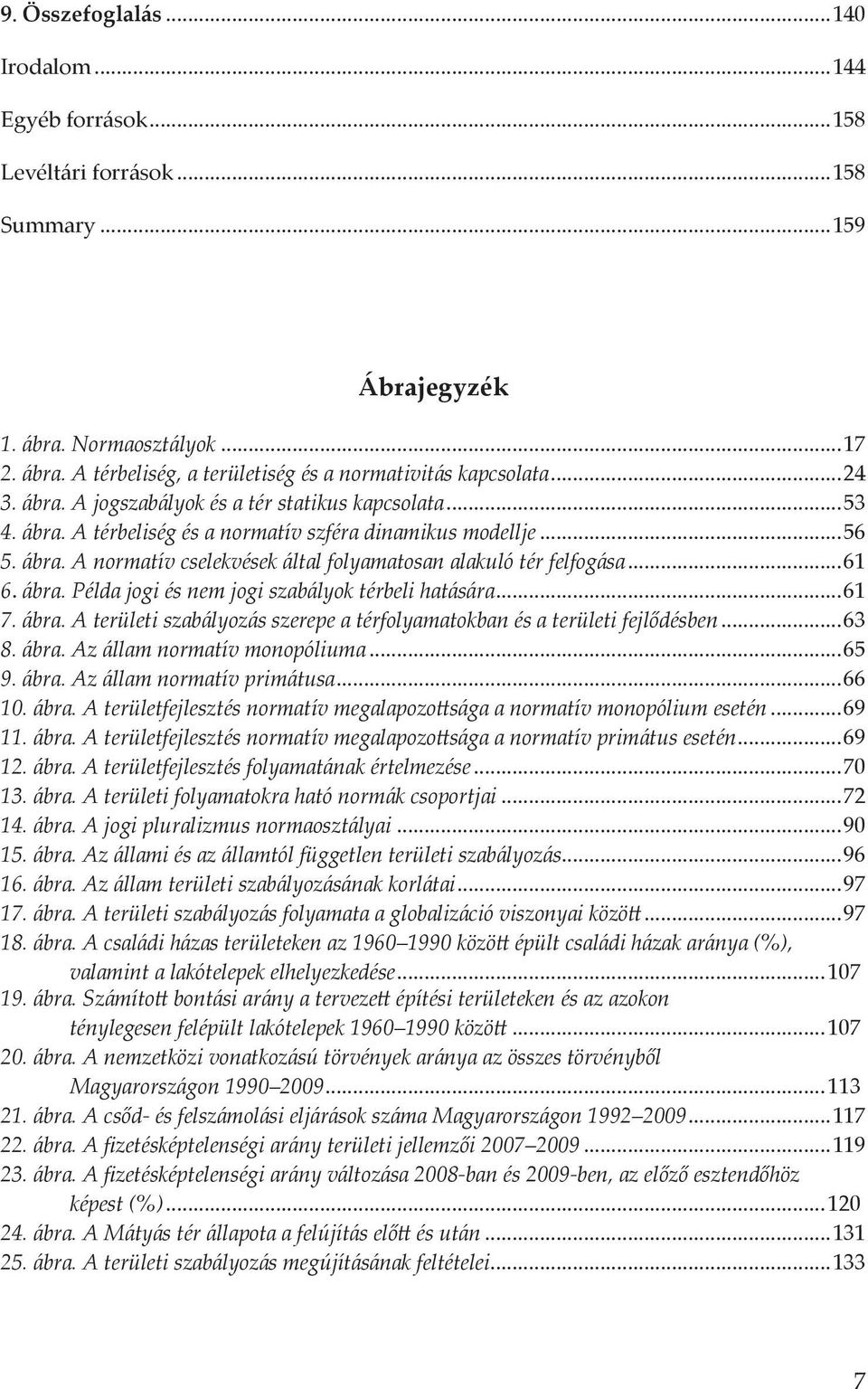 ..61 6. ábra. Példa jogi és nem jogi szabályok térbeli hatására...61 7. ábra. A területi szabályozás szerepe a térfolyamatokban és a területi fejlődésben...63 8. ábra. Az állam normatív monopóliuma.