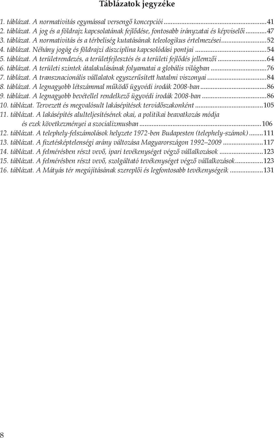 ..76 7. táblázat. A transznacionális vállalatok egyszerűsített hatalmi viszonyai...84 8. táblázat. A legnagyobb létszámmal működő ügyvédi irodák 2008-ban...86 9. táblázat. A legnagyobb bevétellel rendelkező ügyvédi irodák 2008-ban.