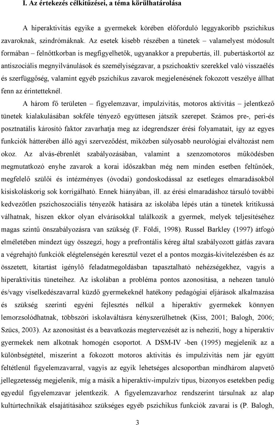 pubertáskortól az antiszociális megnyilvánulások és személyiségzavar, a pszichoaktív szerekkel való visszaélés és szerfüggőség, valamint egyéb pszichikus zavarok megjelenésének fokozott veszélye