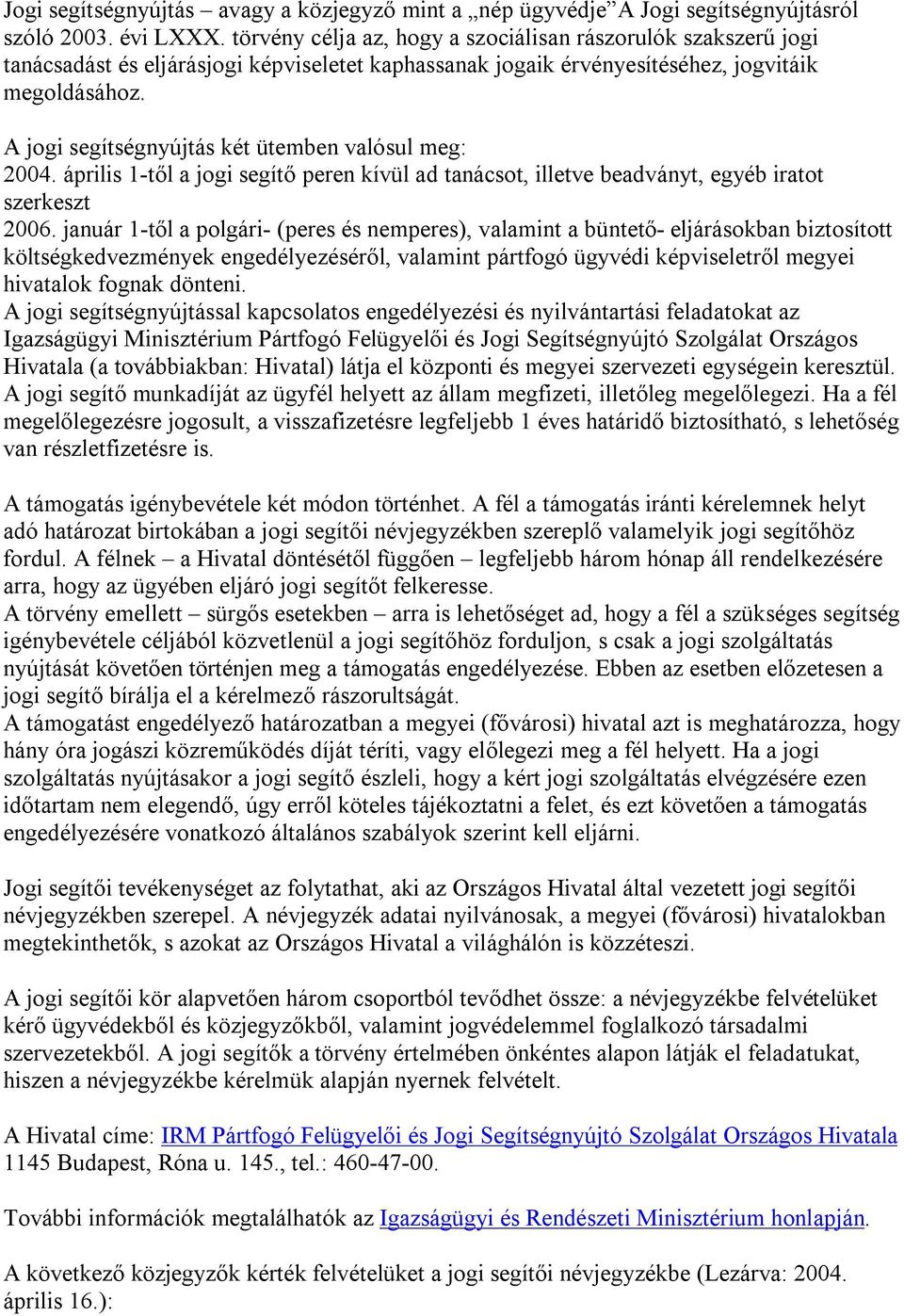 A jogi segítségnyújtás két ütemben valósul meg: 2004. április 1-től a jogi segítő peren kívül ad tanácsot, illetve beadványt, egyéb iratot szerkeszt 2006.