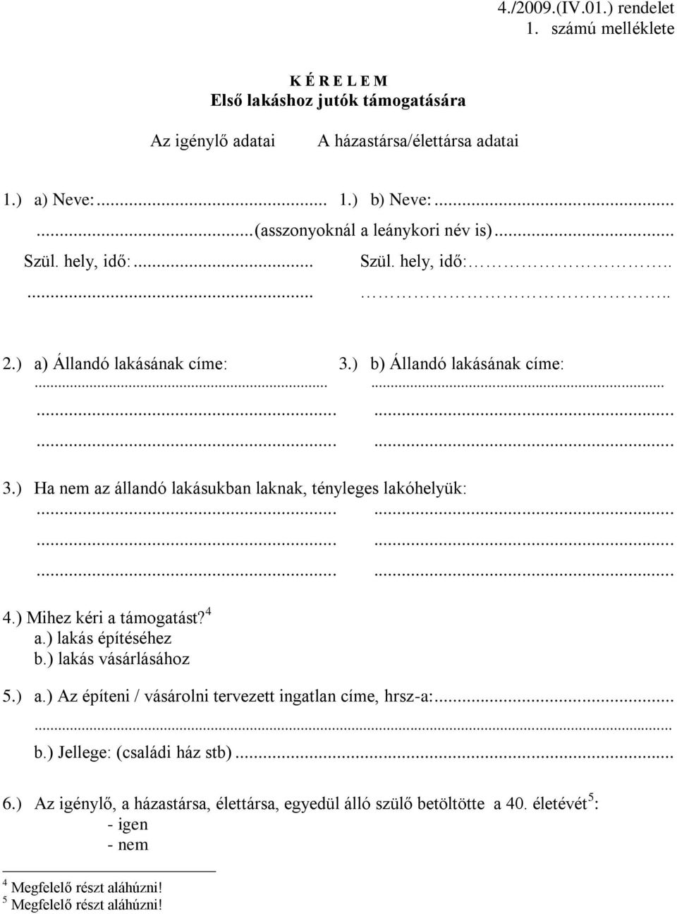 ) Mihez kéri a támogatást? 4 a.) lakás építéséhez b.) lakás vásárlásához 5.) a.) Az építeni / vásárolni tervezett ingatlan címe, hrsz-a:...... b.) Jellege: (családi ház stb)... 6.