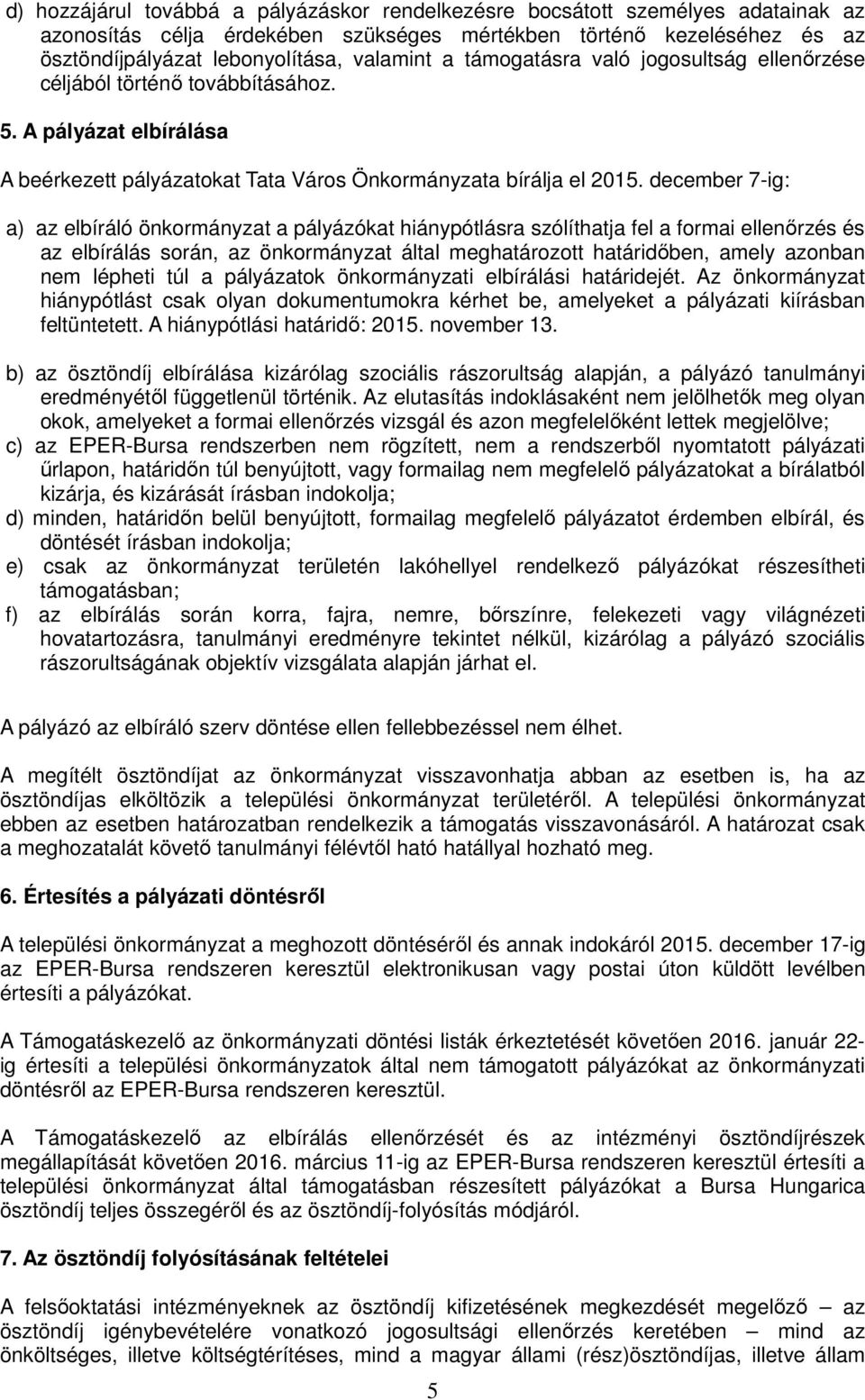 december 7-ig: a) az elbíráló önkormányzat a pályázókat hiánypótlásra szólíthatja fel a formai ellenőrzés és az elbírálás során, az önkormányzat által meghatározott határidőben, amely azonban nem