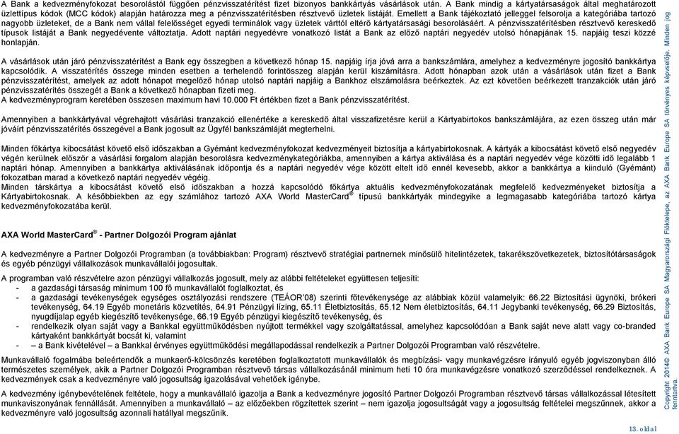 Emellett a Bank tájékoztató jelleggel felsorolja a kategóriába tartozó nagyobb üzleteket, de a Bank nem vállal felelősséget egyedi terminálok vagy üzletek várttól eltérő kártyatársasági besorolásáért.