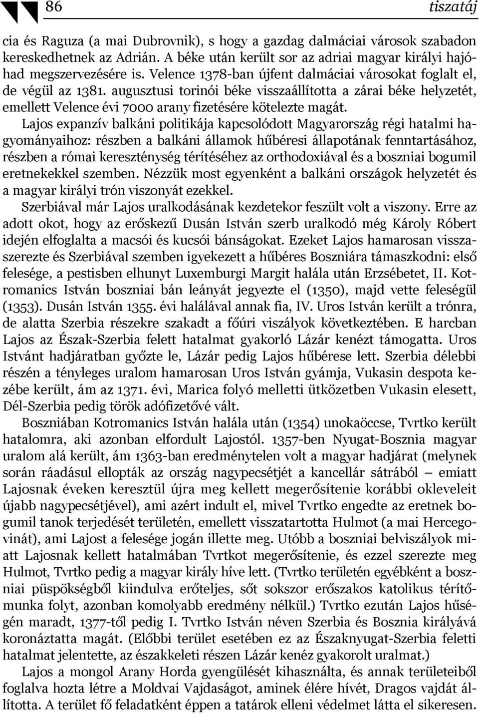 Lajos expanzív balkáni politikája kapcsolódott Magyarország régi hatalmi hagyományaihoz: részben a balkáni államok hűbéresi állapotának fenntartásához, részben a római kereszténység térítéséhez az