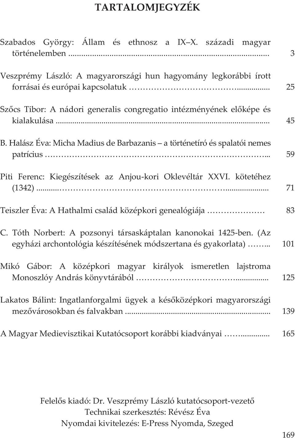 .. Piti Ferenc: Kiegészítések az Anjoukori Oklevéltár XXVI. kötetéhez (1342)...... TeiszlerÉva:AHathalmicsaládközépkorigenealógiája C. Tóth Norbert: A pozsonyi társaskáptalan kanonokai 1425ben.