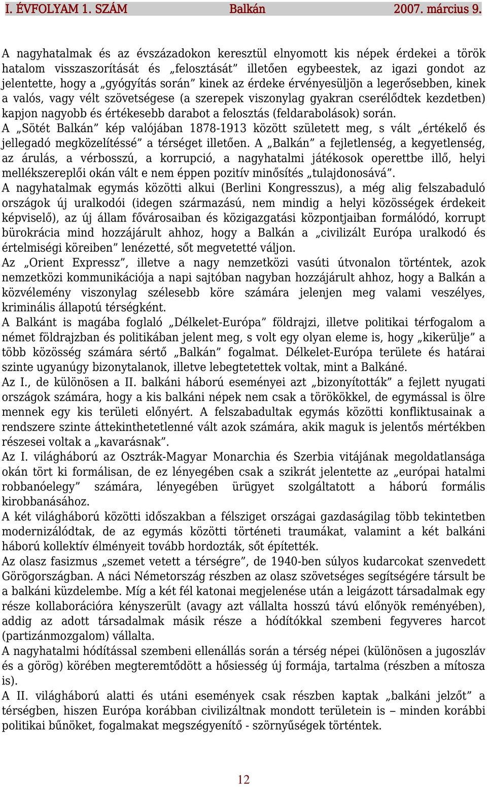 kinek az érdeke érvényesüljön a legerősebben, kinek a valós, vagy vélt szövetségese (a szerepek viszonylag gyakran cserélődtek kezdetben) kapjon nagyobb és értékesebb darabot a felosztás