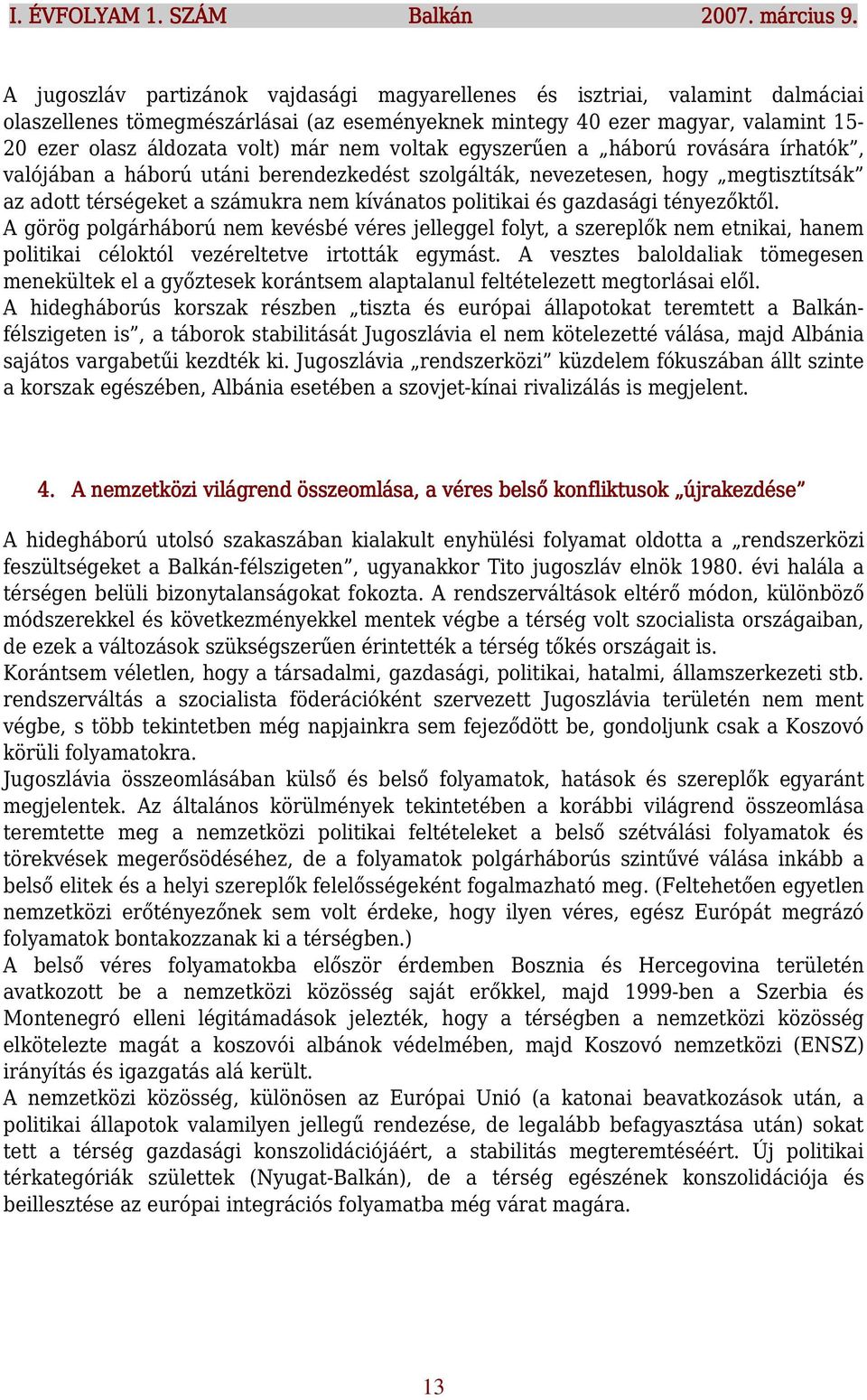 nem voltak egyszerűen a háború rovására írhatók, valójában a háború utáni berendezkedést szolgálták, nevezetesen, hogy megtisztítsák az adott térségeket a számukra nem kívánatos politikai és