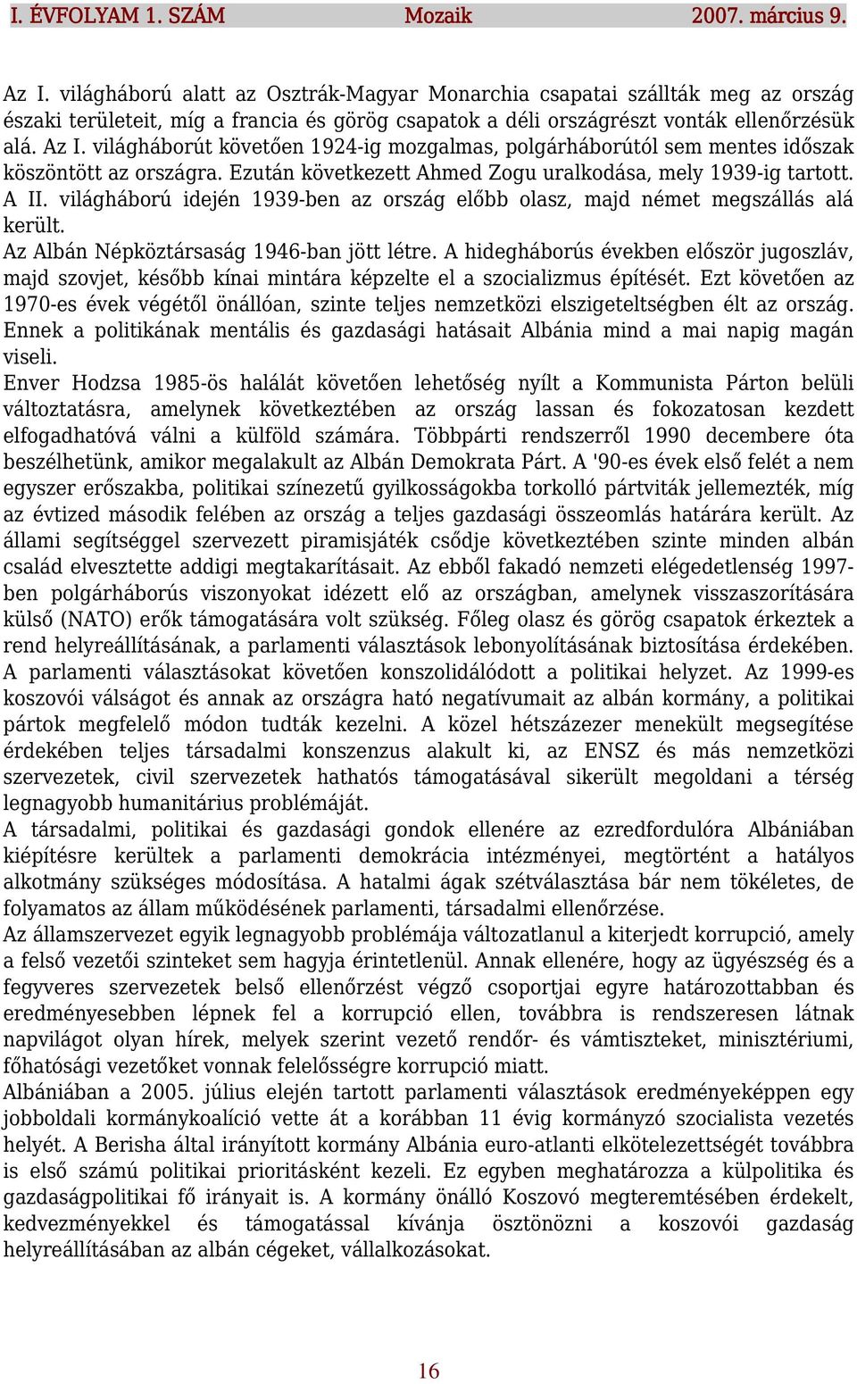 világháborút követően 1924-ig mozgalmas, polgárháborútól sem mentes időszak köszöntött az országra. Ezután következett Ahmed Zogu uralkodása, mely 1939-ig tartott. A II.
