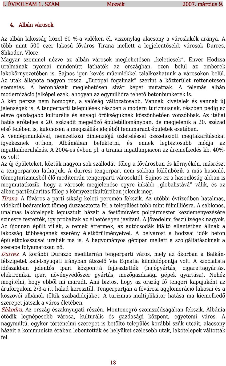 Enver Hodzsa uralmának nyomai mindenütt láthatók az országban, ezen belül az emberek lakókörnyezetében is. Sajnos igen kevés műemlékkel találkozhatunk a városokon belül. Az utak állapota nagyon rossz.