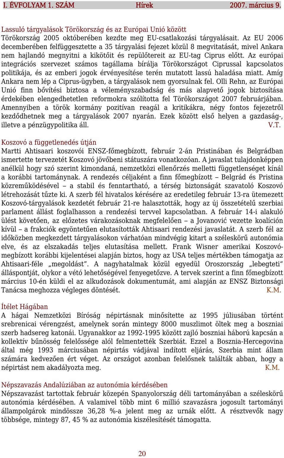 Az európai integrációs szervezet számos tagállama bírálja Törökországot Ciprussal kapcsolatos politikája, és az emberi jogok érvényesítése terén mutatott lassú haladása miatt.