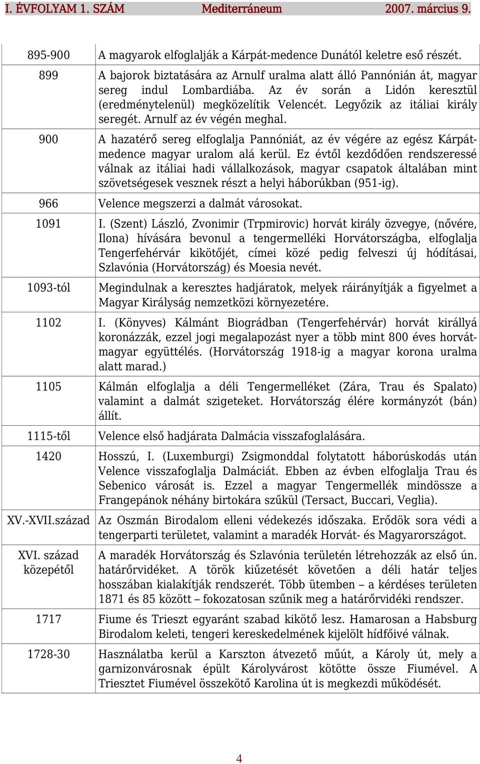 Legyőzik az itáliai király seregét. Arnulf az év végén meghal. 900 A hazatérő sereg elfoglalja Pannóniát, az év végére az egész Kárpátmedence magyar uralom alá kerül.