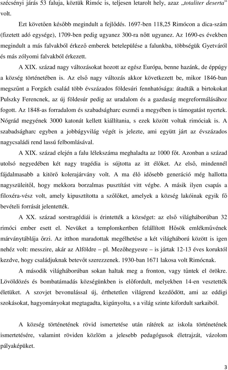 Az 1690-es években megindult a más falvakból érkezı emberek betelepülése a falunkba, többségük Gyetváról és más zólyomi falvakból érkezett. A XIX.