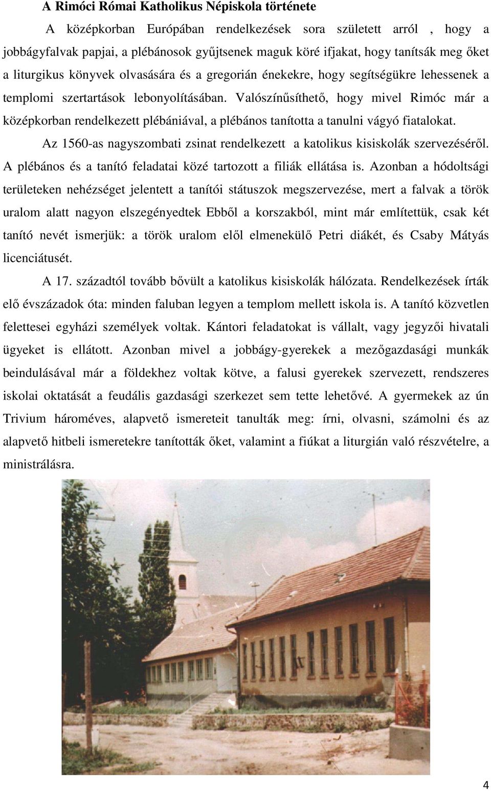 Valószínősíthetı, hogy mivel Rimóc már a középkorban rendelkezett plébániával, a plébános tanította a tanulni vágyó fiatalokat.