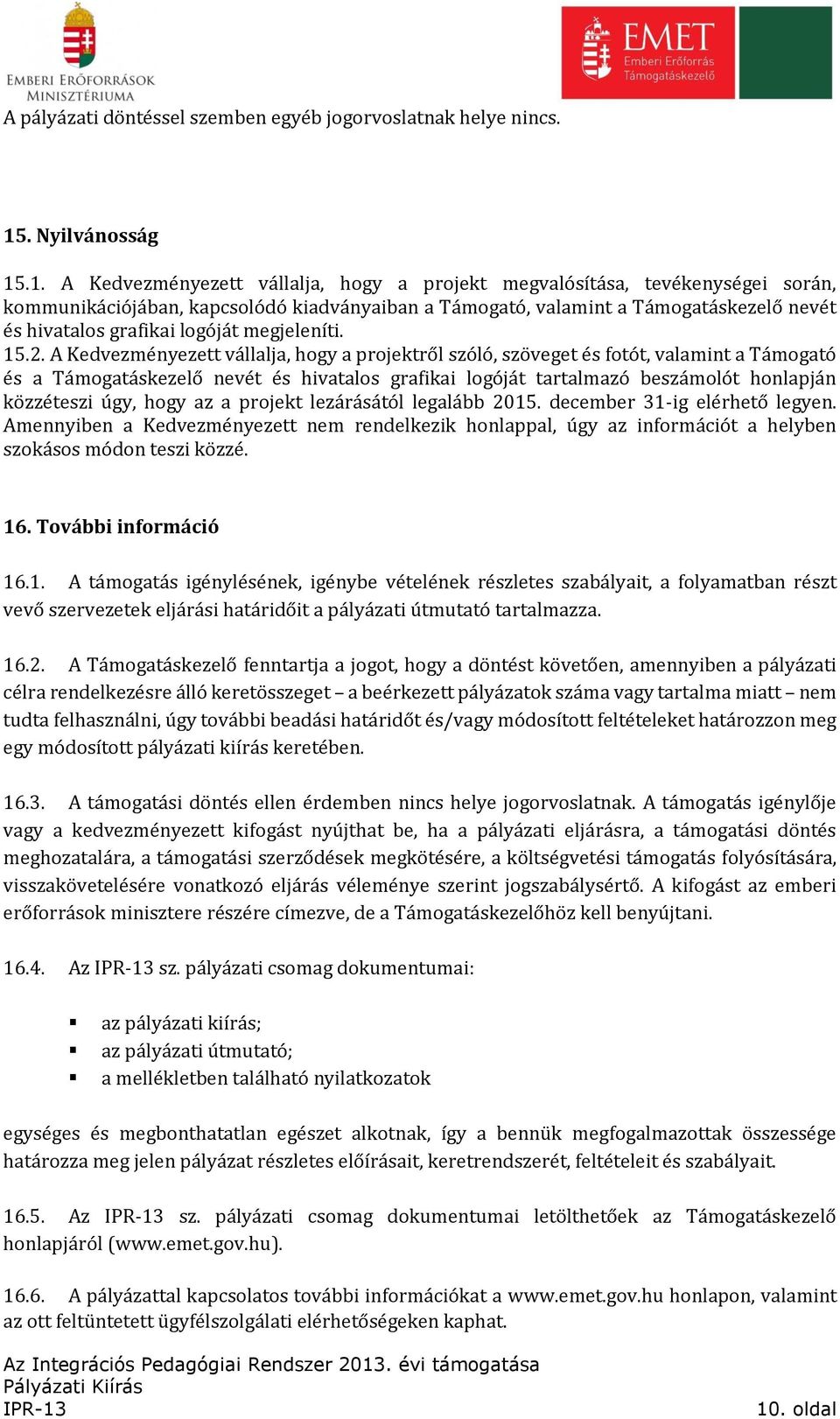 .1. A Kedvezményezett vállalja, hogy a projekt megvalósítása, tevékenységei során, kommunikációjában, kapcsolódó kiadványaiban a Támogató, valamint a Támogatáskezelő nevét és hivatalos grafikai