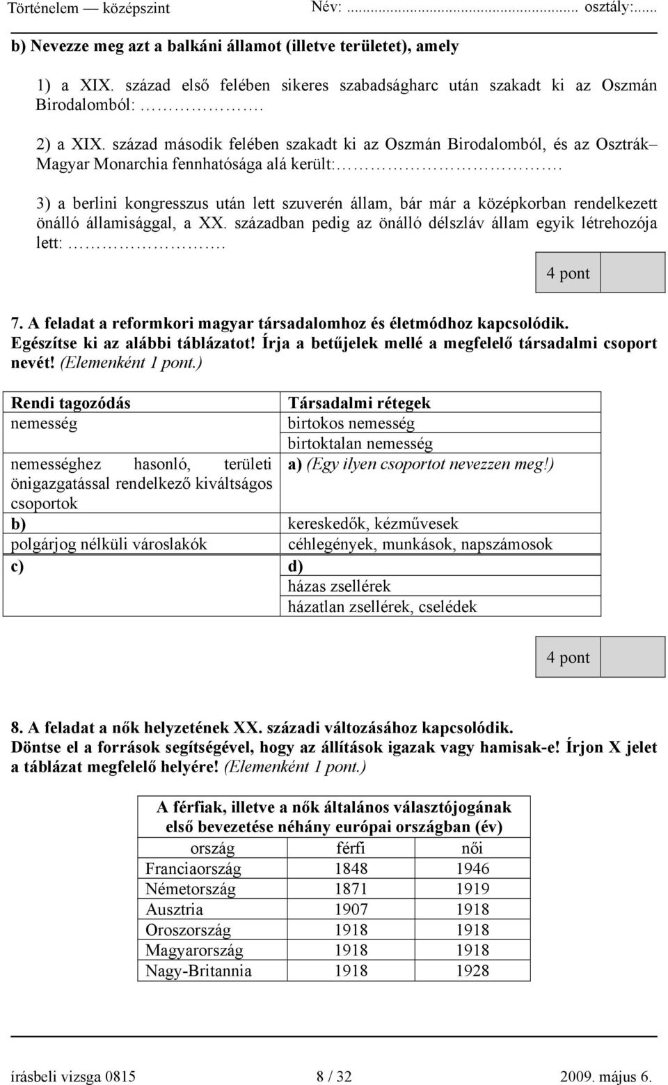 3) a berlini kongresszus után lett szuverén állam, bár már a középkorban rendelkezett önálló államisággal, a XX. században pedig az önálló délszláv állam egyik létrehozója lett:. 4 pont 7.