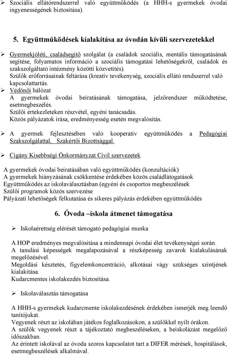 lehetőségekről, családok és szakszolgáltató intézmény közötti közvetítés). Szülők erőforrásainak feltárása (kreatív tevékenység, szociális ellátó rendszerrel való kapcsolattartás.