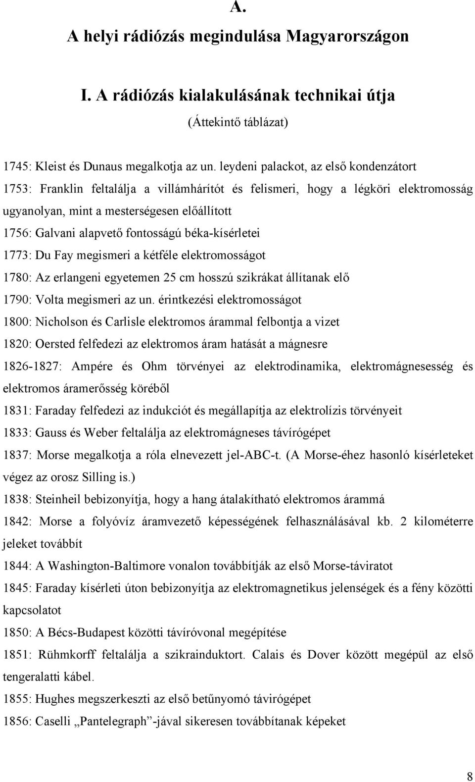 fontosságú béka-kísérletei 1773: Du Fay megismeri a kétféle elektromosságot 1780: Az erlangeni egyetemen 25 cm hosszú szikrákat állítanak elő 1790: Volta megismeri az un.