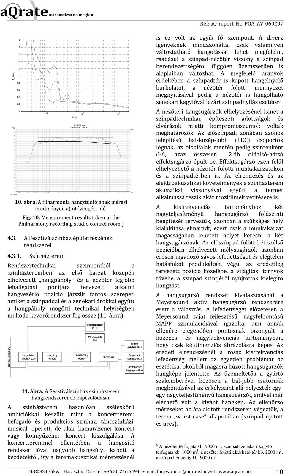 Színházterem Rendszertechnikai szempontból a színházteremben az első karzat közepén elhelyezett hangpáholy és a nézőtér legjobb lehallgatási pontjára tervezett alkalmi hangvezérlő pozíció játszik