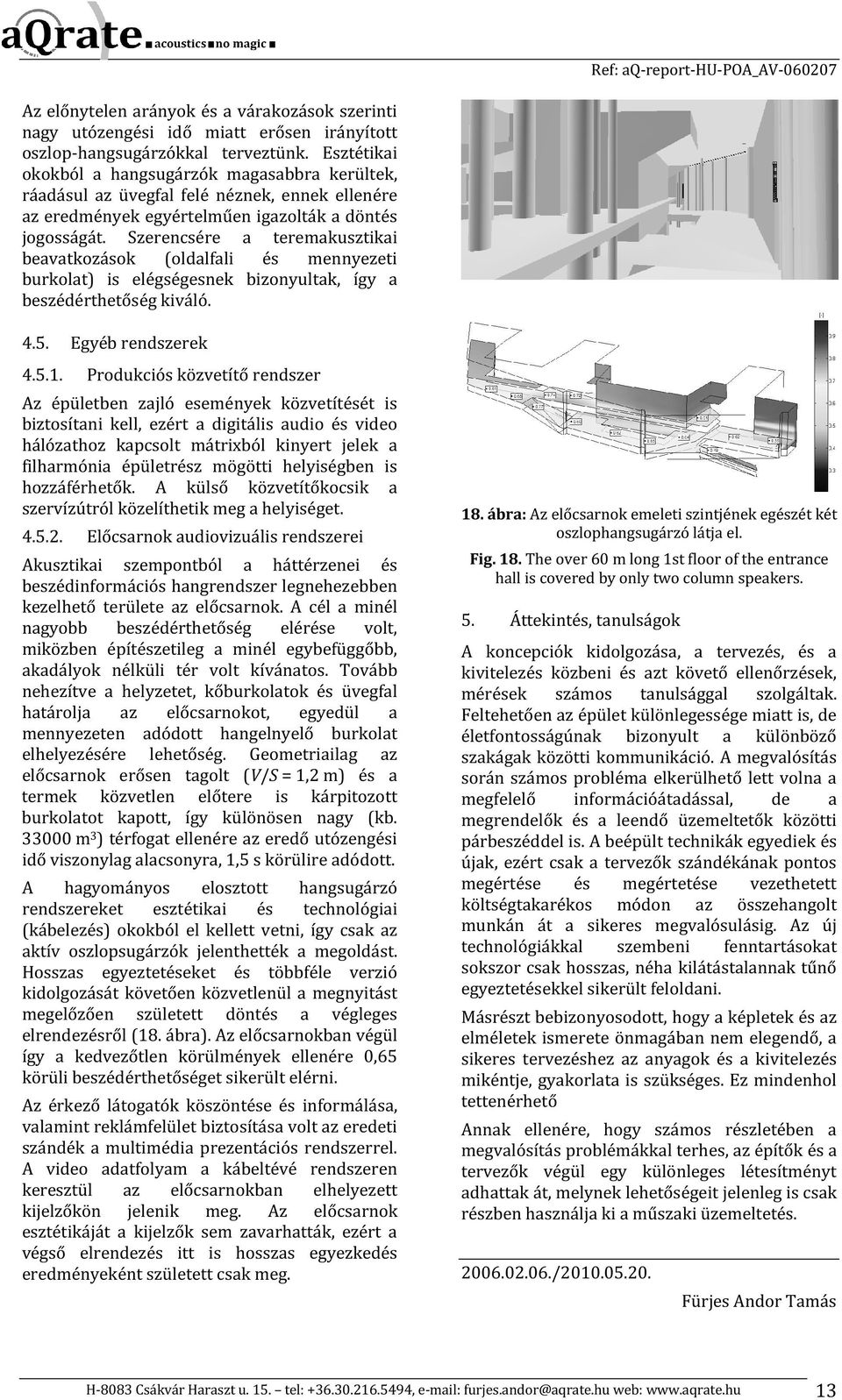 Szerencsére a teremakusztikai beavatkozások (oldalfali és mennyezeti burkolat) is elégségesnek bizonyultak, így a beszédérthetőség kiváló. 4.5. Egyéb rendszerek 4.5.1.
