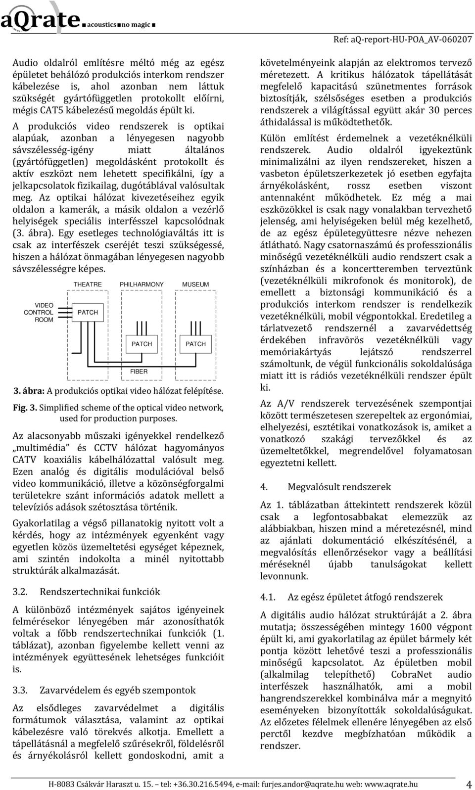 A produkciós video rendszerek is optikai alapúak, azonban a lényegesen nagyobb sávszélesség-igény miatt általános (gyártófüggetlen) megoldásként protokollt és aktív eszközt nem lehetett specifikálni,