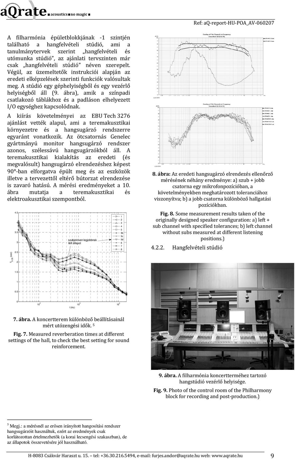 A stúdió egy géphelyiségből és egy vezérlő helyiségből áll (9. ábra), amik a színpadi csatlakozó táblákhoz és a padláson elhelyezett I/O egységhez kapcsolódnak.