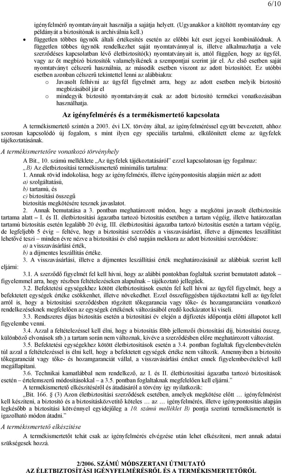A független többes ügynök rendelkezhet saját nyomtatvánnyal is, illetve alkalmazhatja a vele szerződéses kapcsolatban lévő életbiztosító(k) nyomtatványait is, attól függően, hogy az ügyfél, vagy az
