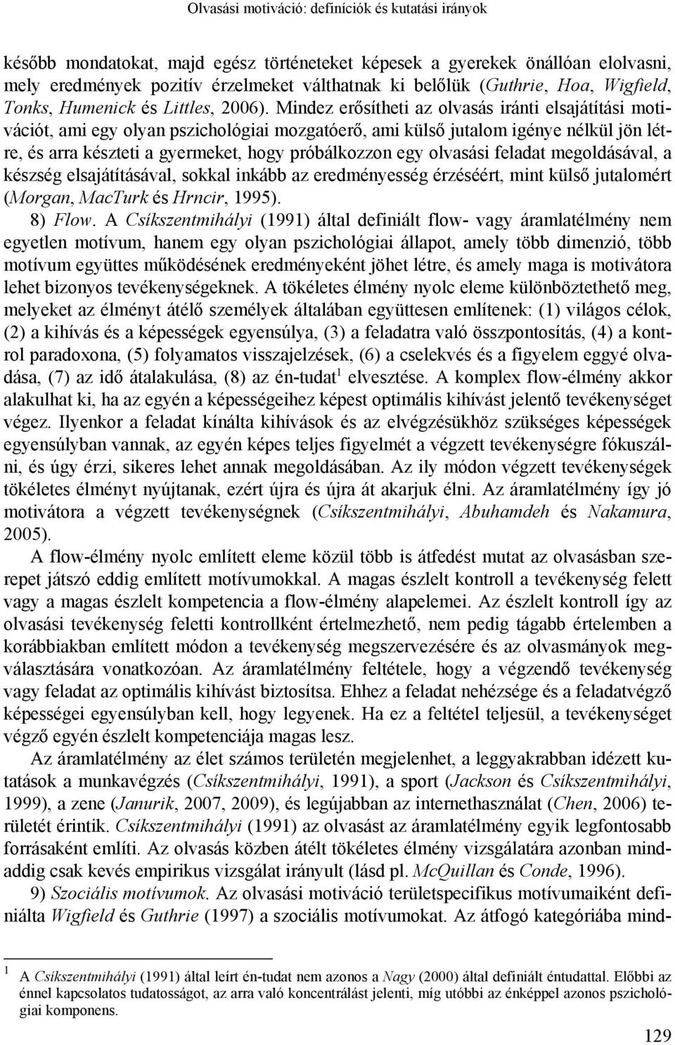 Mindez erősítheti az olvasás iránti elsajátítási motivációt, ami egy olyan pszichológiai mozgatóerő, ami külső jutalom igénye nélkül jön létre, és arra készteti a gyermeket, hogy próbálkozzon egy