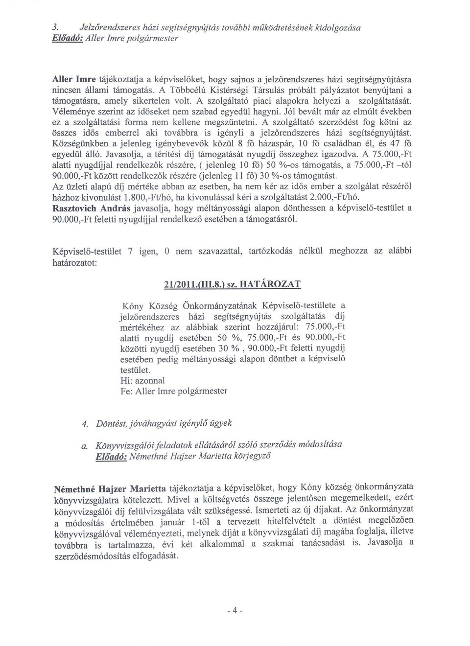 A szolgiiltato piaci alapokra helyezi a szolg6ltat6sdt. V6lem6nye szerint az id6seket nem szabad egyedtil hagyni. Jol bev6lt m6r az elmrilt dvekben ez a szolg6ltat6si forma nem kellene megsztintetni.