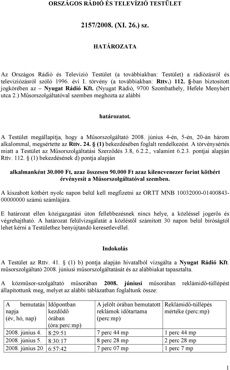 ) Műsorszolgáltatóval szemben meghozta az alábbi határozatot. A Testület megállapítja, hogy a Műsorszolgáltató 2008. június 4-én, 5-én, 20-án három alkalommal, megsértette az Rttv. 24.