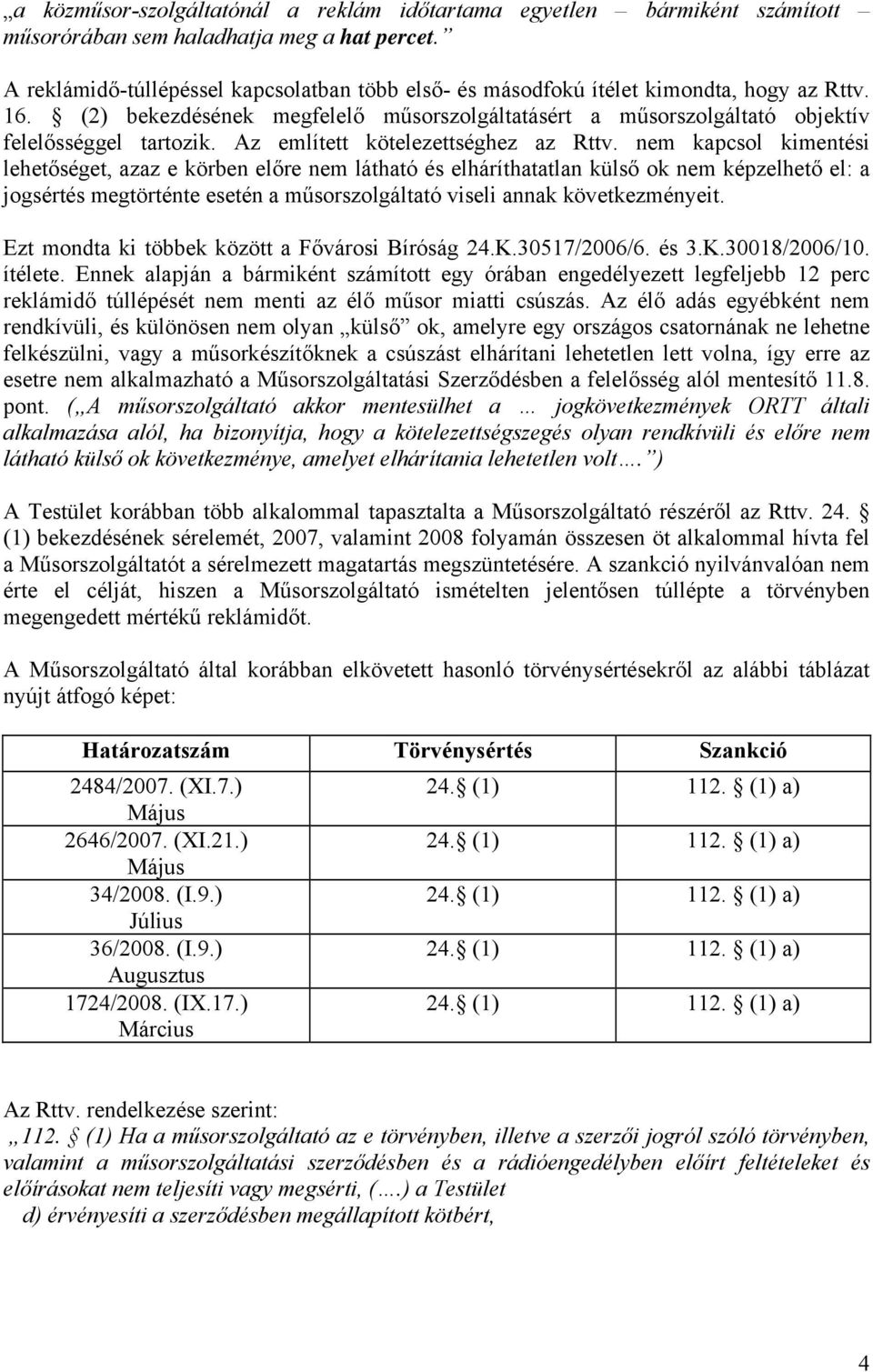 nem kapcsol kimentési lehetőséget, azaz e körben előre nem látható és elháríthatatlan külső ok nem képzelhető el: a jogsértés megtörténte esetén a műsorszolgáltató viseli annak következményeit.