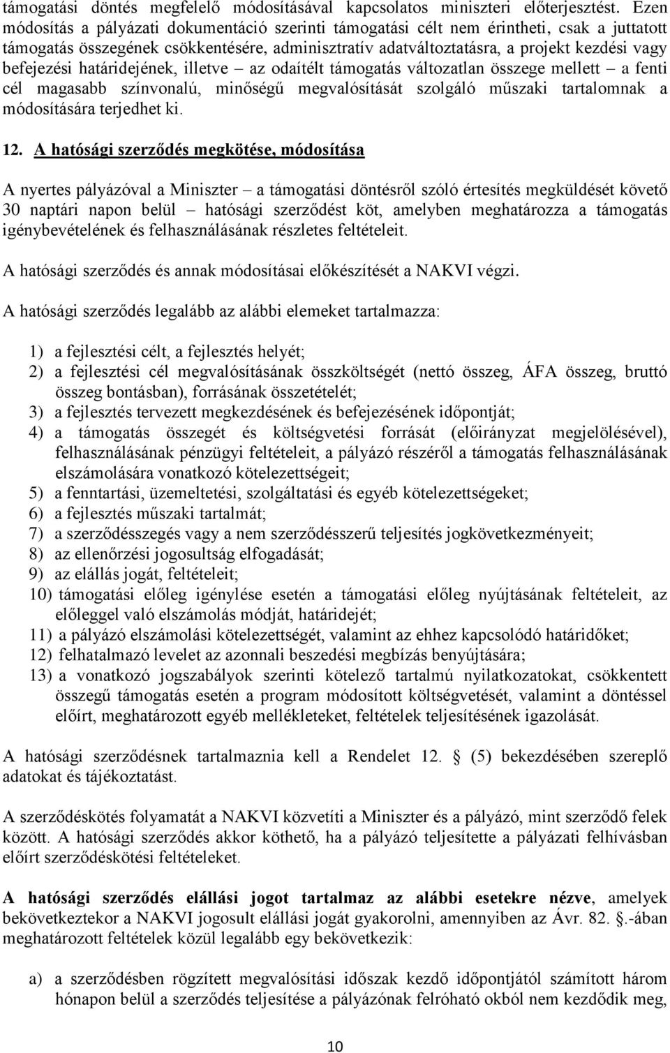 befejezési határidejének, illetve az odaítélt támogatás változatlan összege mellett a fenti cél magasabb színvonalú, minőségű megvalósítását szolgáló műszaki tartalomnak a módosítására terjedhet ki.