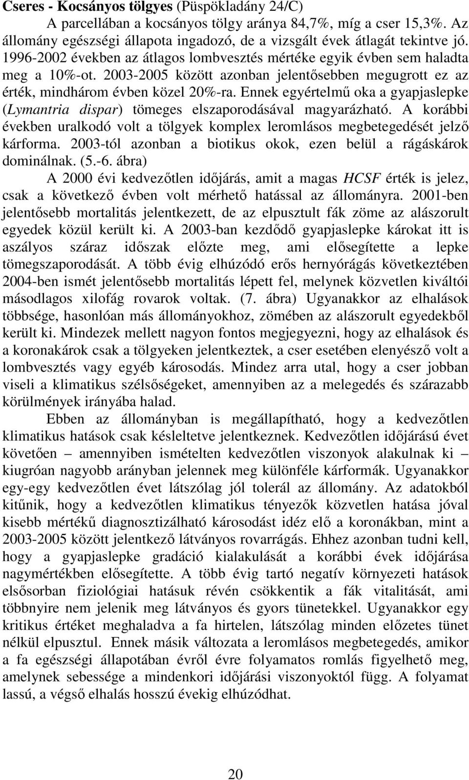 Ennek egyértelmő oka a gyapjaslepke (Lymantria dispar) tömeges elszaporodásával magyarázható. A korábbi években uralkodó volt a tölgyek komplex leromlásos megbetegedését jelzı kárforma.