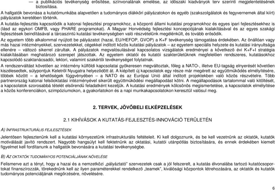 A kutatás-fejlesztés kapcsolódik a katonai fejlesztési programokhoz, a központi állami kutatási programokhoz és egyes ipari fejlesztésekhez is (lásd az egykori OMFB, vagy PHARE programokat).