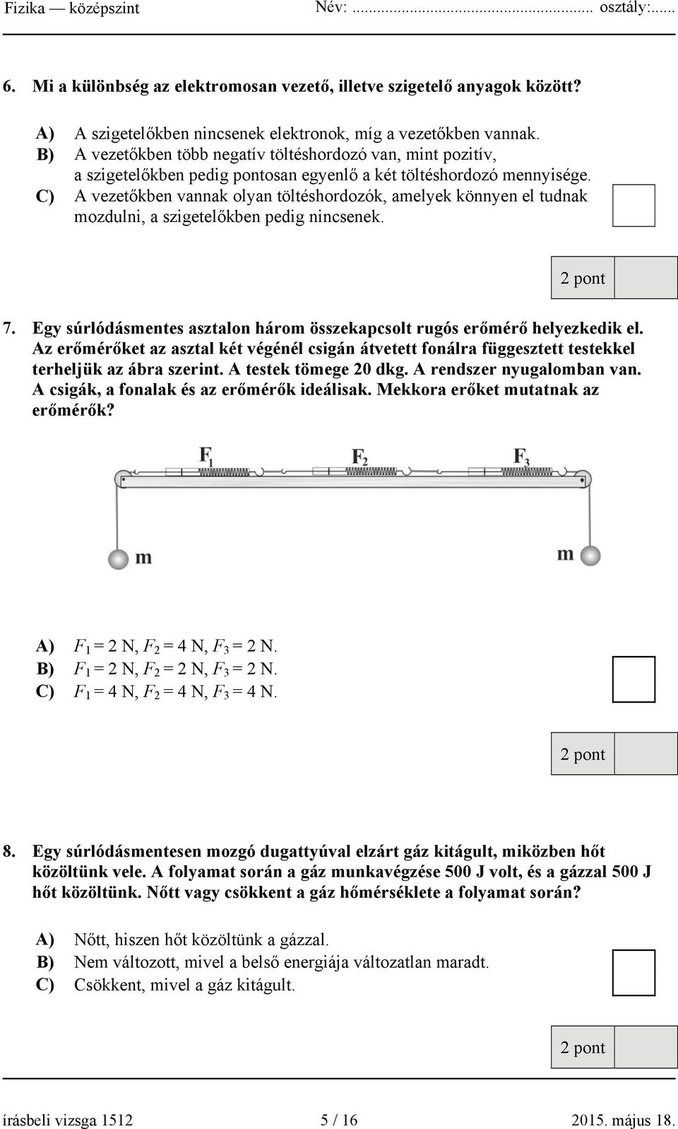 C) A vezetőkben vannak olyan töltéshordozók, amelyek könnyen el tudnak mozdulni, a szigetelőkben pedig nincsenek. 7. Egy súrlódásmentes asztalon három összekapcsolt rugós erőmérő helyezkedik el.