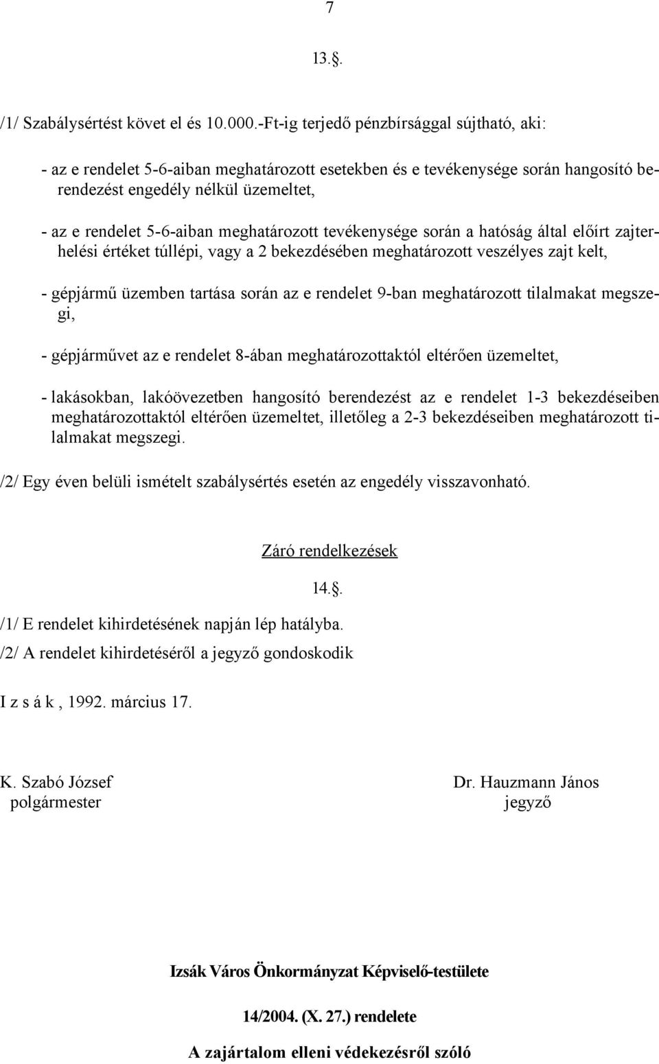 meghatározott tevékenysége során a hatóság által előírt zajterhelési értéket túllépi, vagy a 2 bekezdésében meghatározott veszélyes zajt kelt, - gépjármű üzemben tartása során az e rendelet 9-ban