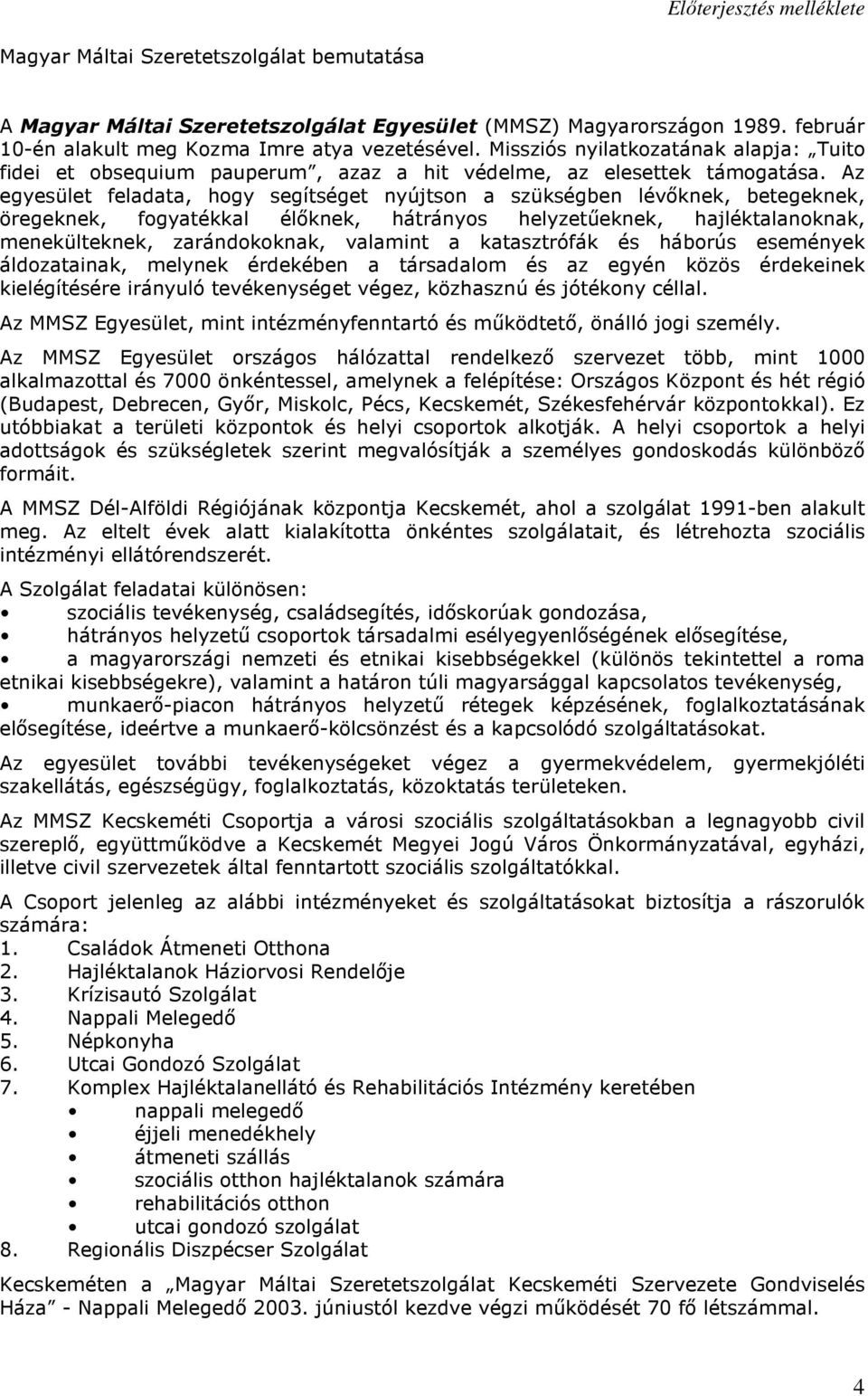 Az egyesület feladata, hogy segítséget nyújtson a szükségben lévıknek, betegeknek, öregeknek, fogyatékkal élıknek, hátrányos helyzetőeknek, hajléktalanoknak, menekülteknek, zarándokoknak, valamint a