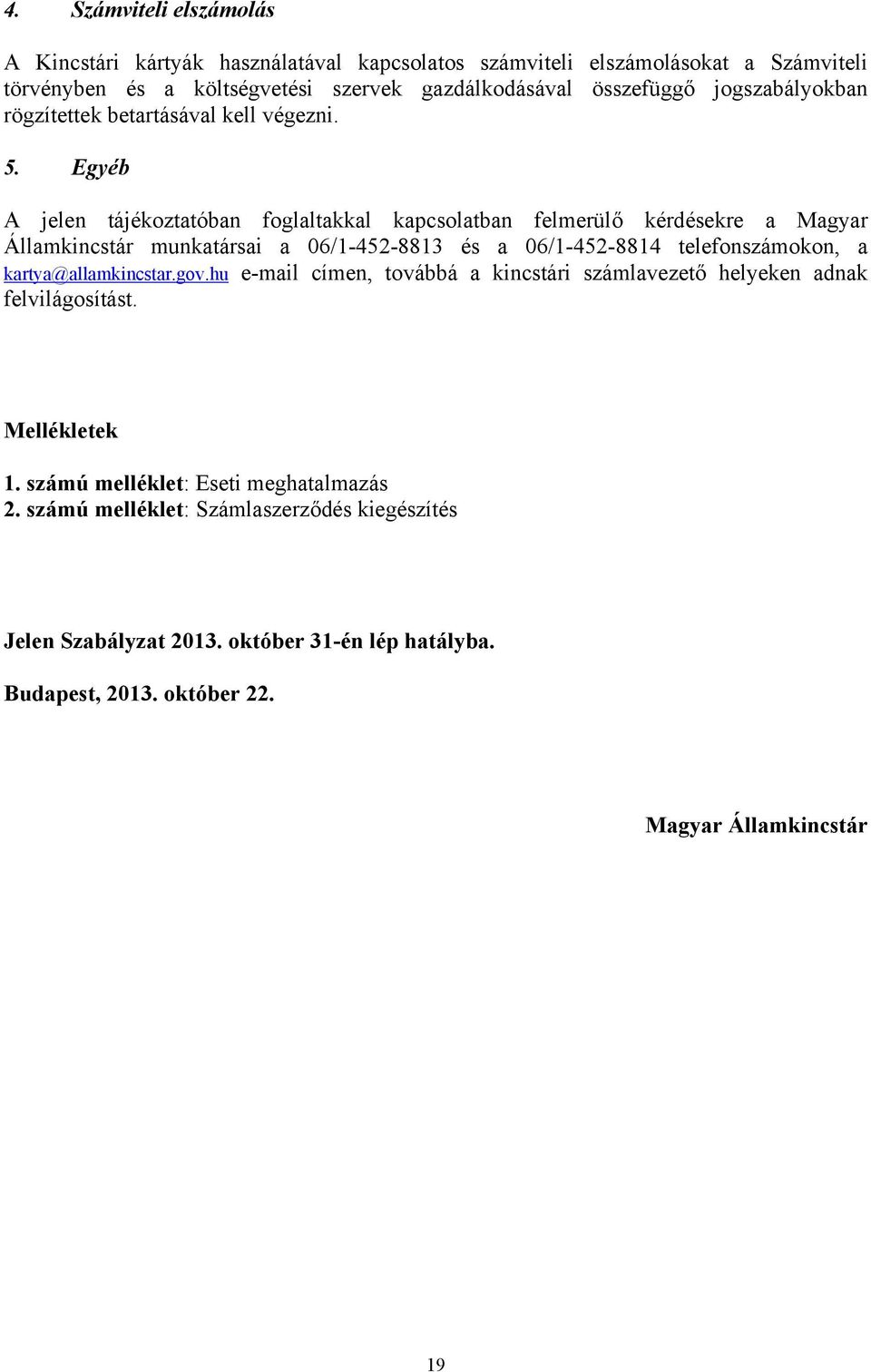 Egyéb A jelen tájékoztatóban foglaltakkal kapcsolatban felmerülő kérdésekre a Magyar Államkincstár munkatársai a 06/1-452-8813 és a 06/1-452-8814 telefonszámokon, a