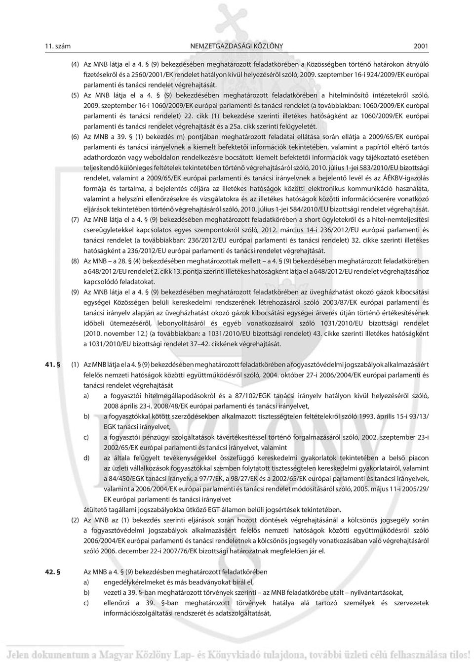 szeptember 16-i 924/2009/EK európai parlamenti és tanácsi rendelet végrehajtását. (5) Az MNB látja el a 4. (9) bekezdésében meghatározott feladatkörében a hitelminősítő intézetekről szóló, 2009.