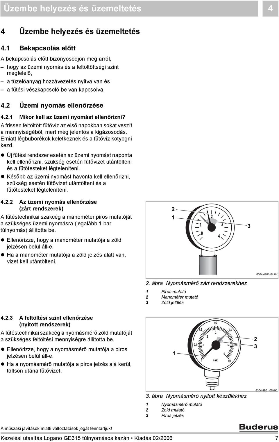 kapcsolva. 4.2 Üzemi nyomás ellenőrzése 4.2.1 Mikor kell az üzemi nyomást ellenőrizni? A frissen feltöltött fűtővíz az első napokban sokat veszít a mennyiségéből, mert még jelentős a kigázosodás.