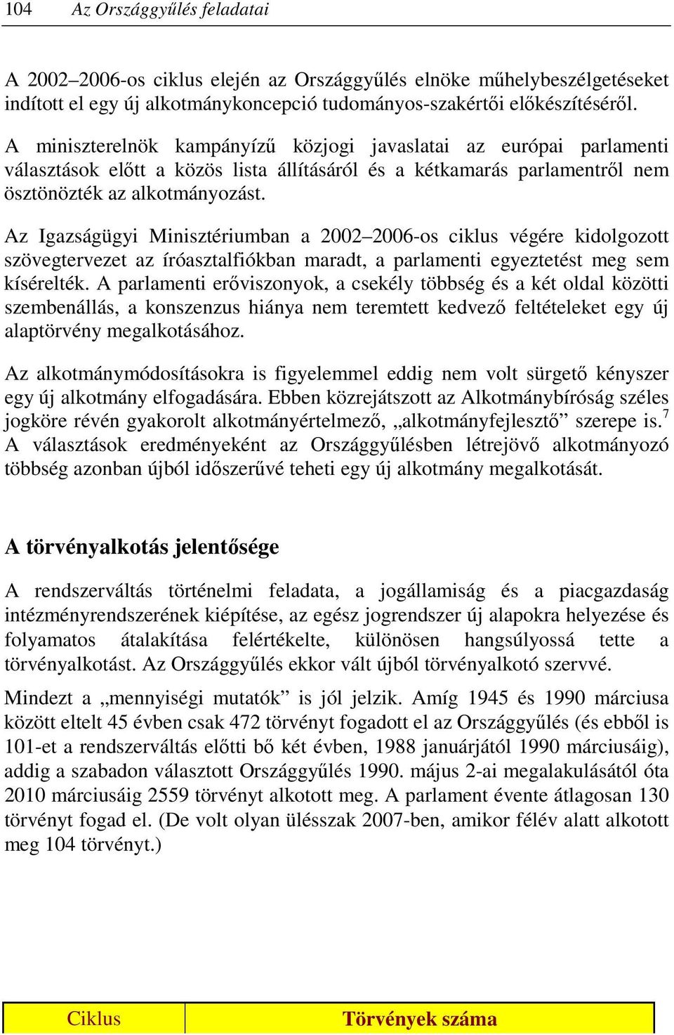 Az Igazságügyi Minisztériumban a 2002 2006-os ciklus végére kidolgozott szövegtervezet az íróasztalfiókban maradt, a parlamenti egyeztetést meg sem kísérelték.