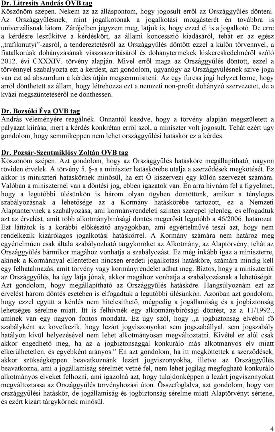 De erre a kérdésre leszűkítve a kérdéskört, az állami koncesszió kiadásáról, tehát ez az egész trafikmutyi -zásról, a tendereztetésről az Országgyűlés döntött ezzel a külön törvénnyel, a fiatalkorúak