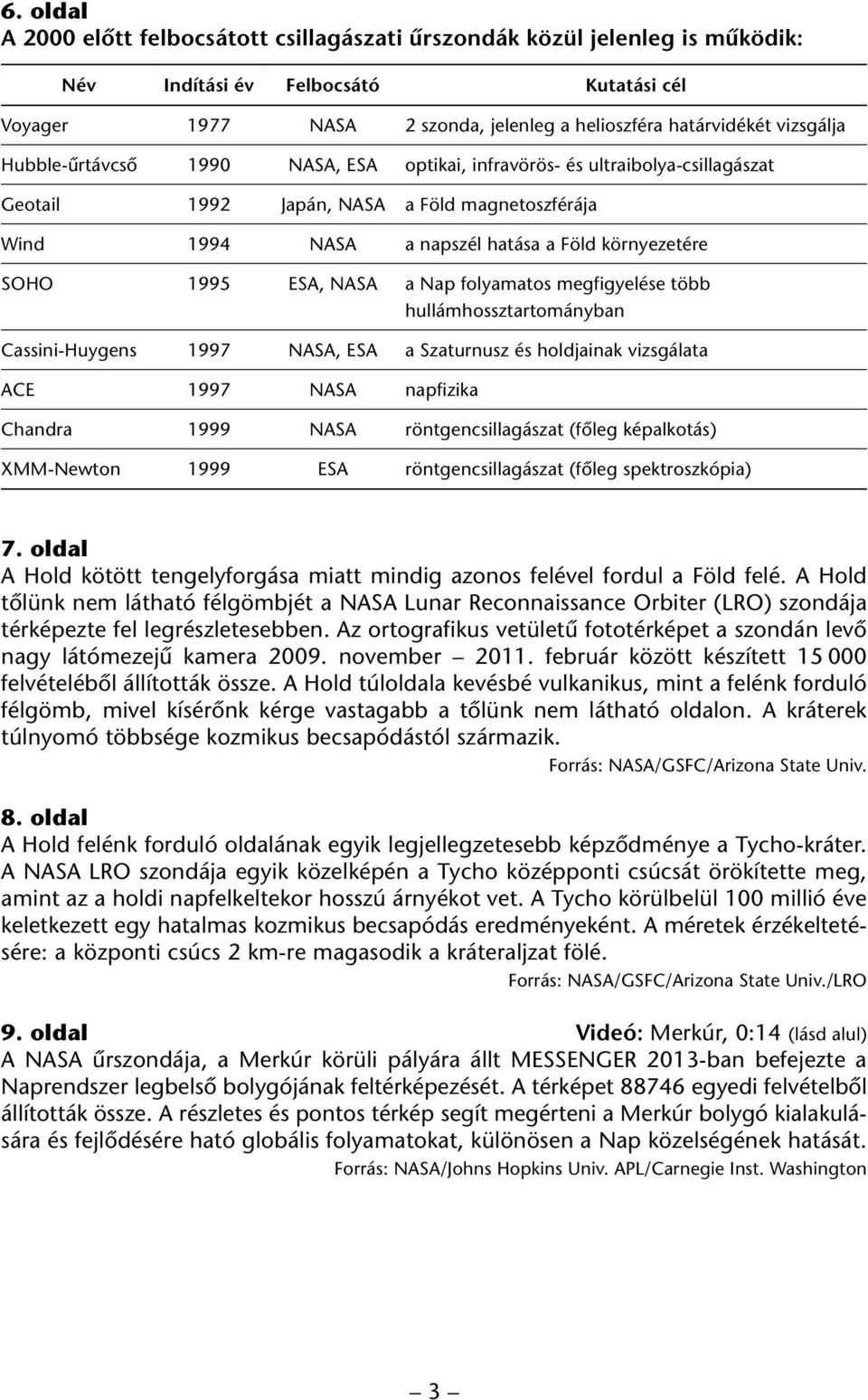 a Nap folyamatos megfigyelése több hullámhossztartományban Cassini-Huygens 1997 NASA, ESA a Szaturnusz és holdjainak vizsgálata ACE 1997 NASA napfizika Chandra 1999 NASA röntgencsillagászat (fôleg