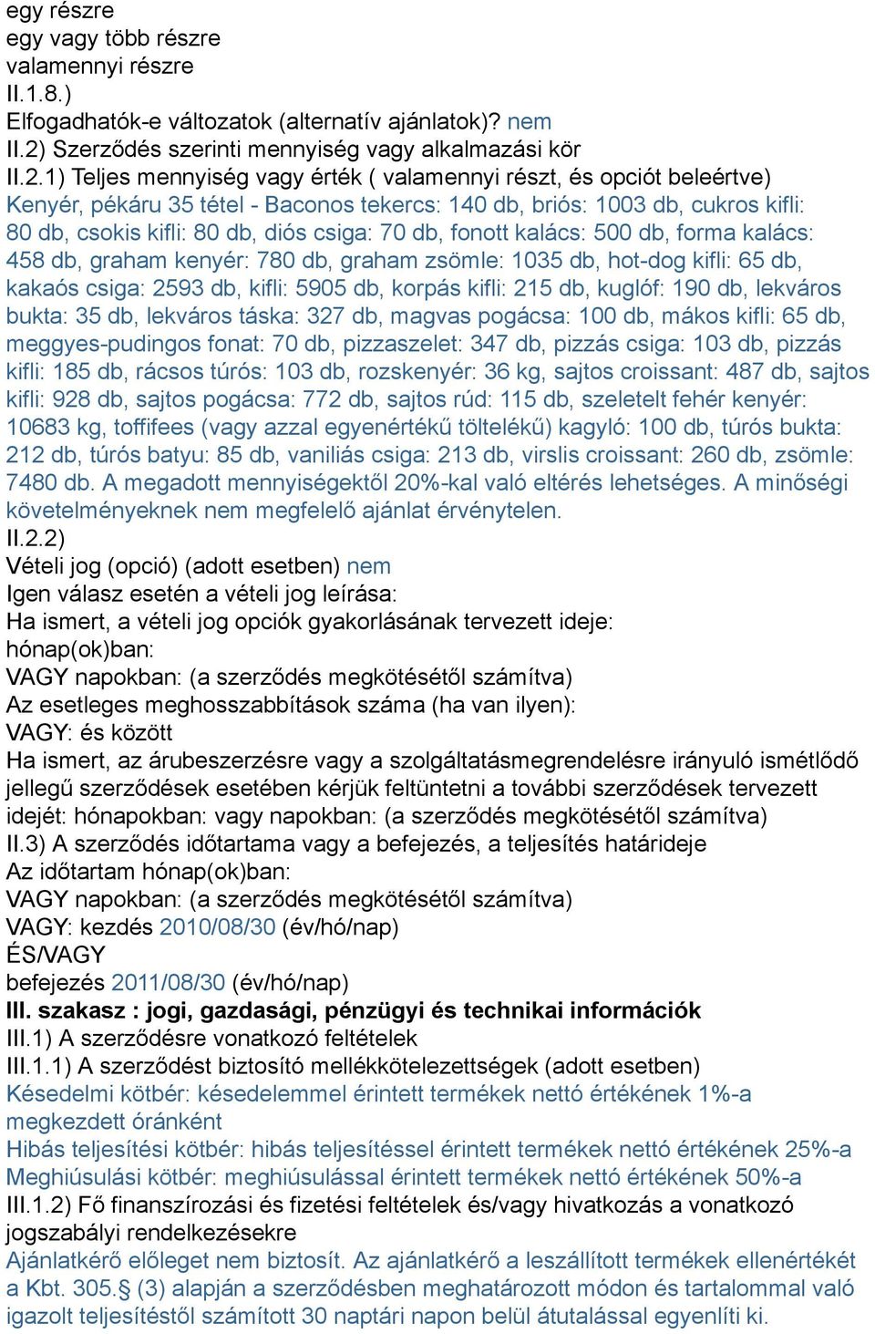 1) Teljes mennyiség vagy érték ( valamennyi részt, és opciót beleértve) Kenyér, pékáru 35 tétel - Baconos tekercs: 140 db, briós: 1003 db, cukros kifli: 80 db, csokis kifli: 80 db, diós csiga: 70 db,