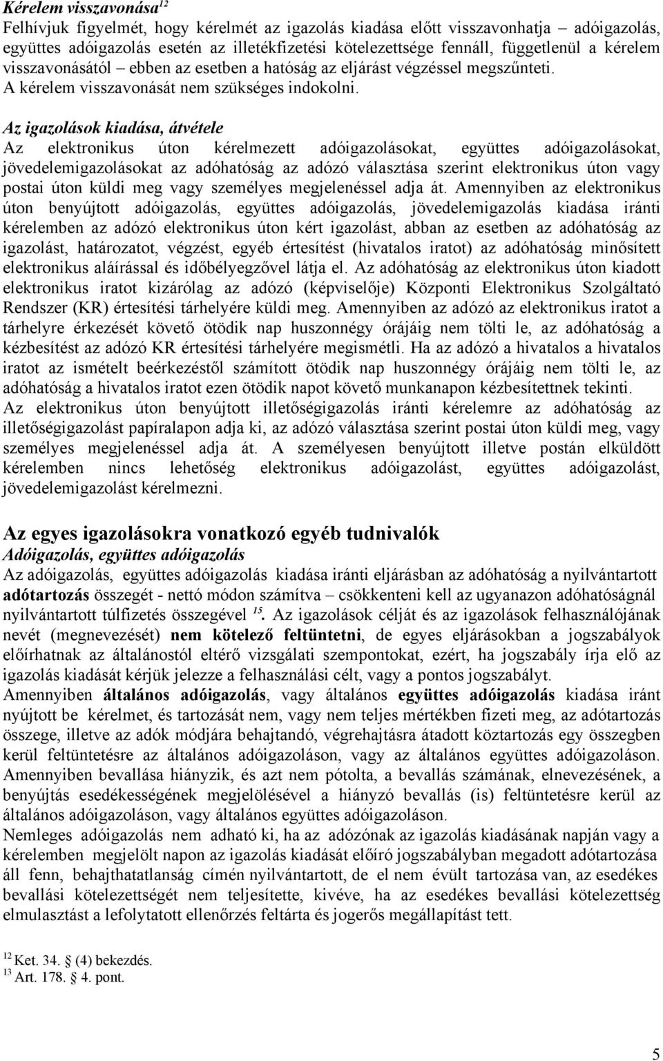 Az igazolások kiadása, átvétele Az elektronikus úton kérelmezett adóigazolásokat, együttes adóigazolásokat, jövedelemigazolásokat az adóhatóság az adózó választása szerint elektronikus úton vagy