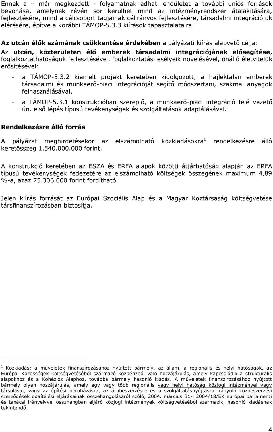 Az utcán élők számának csökkentése érdekében a pályázati kiírás alapvető célja: Az utcán, közterületen élő emberek társadalmi integrációjának elősegítése, foglalkoztathatóságuk fejlesztésével,